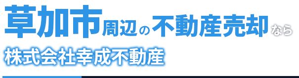 草加市周辺の不動産売却なら「幸成不動産」へ